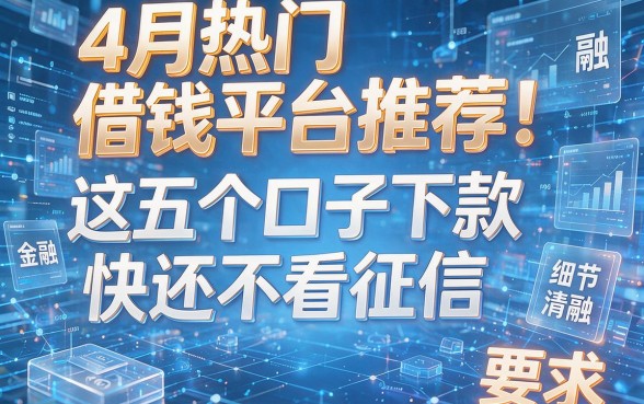 4月热门借钱平台推荐:这五个口子下款快还不看征信!