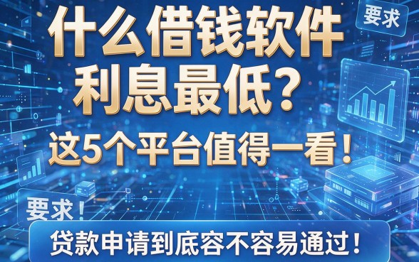 什么借钱软件利息最低?这5个平台值得一看!贷款申请到底容不容易通过?