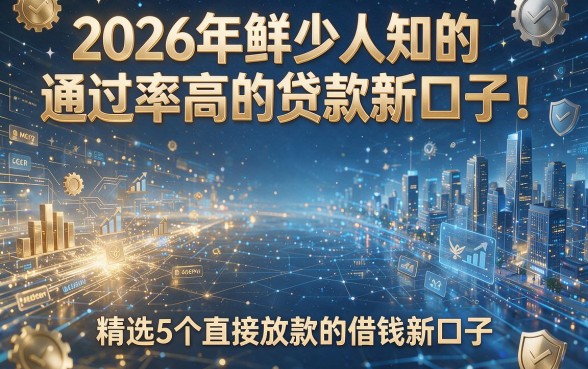 2026年鲜少人知的通过率高的贷款新口子!精选5个直接放款的借钱新口子