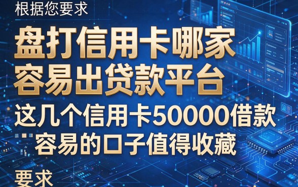 根据您的要求,模仿原标题格式生成的新标题如下:盘点信用卡哪家容易出贷款平台,这几个信用卡50000借款容易的口子值得收藏