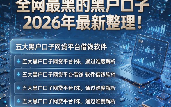 全网最黑的黑户口子2026年最新整理!五大黑户口子网贷平台借钱软件通过难度解析