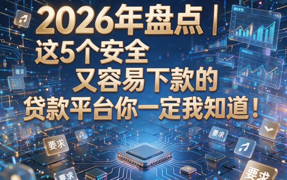 2026年盘点|这5个安全又容易下款的贷款平台你一定要知道!