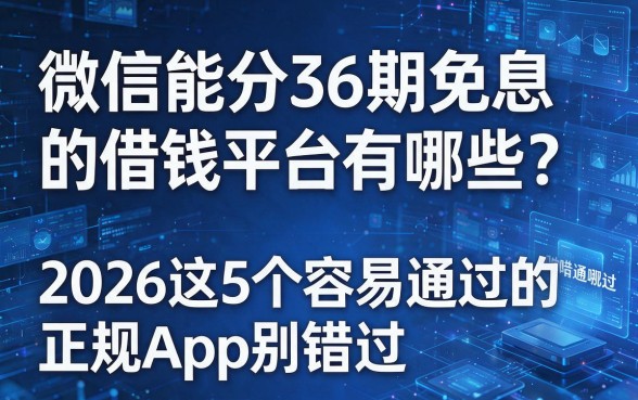 微信能分36期免息的借钱平台有哪些？2026这5个容易通过的正规App别错过