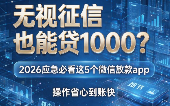 无视征信也能贷1000?2026应急必看这5个微信放款app,操作省心到账快!