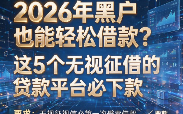 2026年黑户也能轻松借款?这5个无视征信的贷款平台必下款!