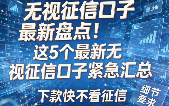 无视征信口子最新盘点!这5个最新无视征信口子紧急汇总,下款快不看征信!
