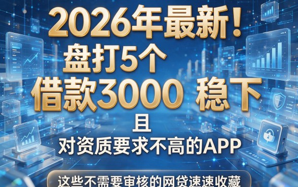2026年最新!盘点5个借款3000稳下且对资质要求不高的APP,这些不需要审核的网贷速速收藏