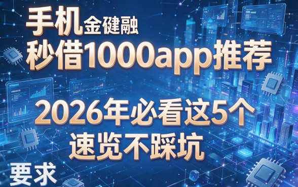 手机秒借1000app推荐：2026年必看这5个，速览不踩坑