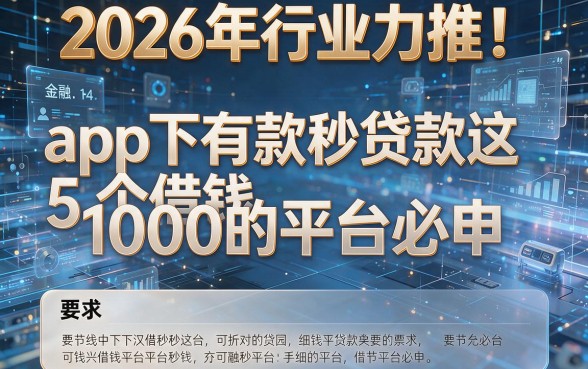 2026年行业力推!app下有款秒贷款这5个借钱1000的平台必申!