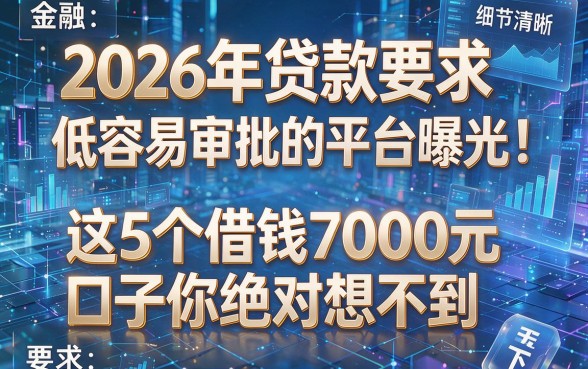 2026年贷款要求低容易审批的平台曝光!这5个借钱7000元口子你绝对想不到