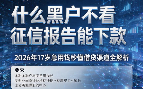 什么黑户不看征信报告能下款,2026年17岁急用钱秒懂借贷渠道全解析