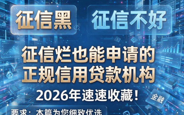 征信黑、征信不好、征信烂也能申请的正规信用贷款机构,2026年速速收藏!本篇为您细致优选!