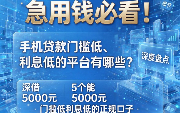 急用钱必看!手机贷款门槛低、利息低的平台有哪些?深度盘点5个能借5000元且门槛低利息低的正规口子