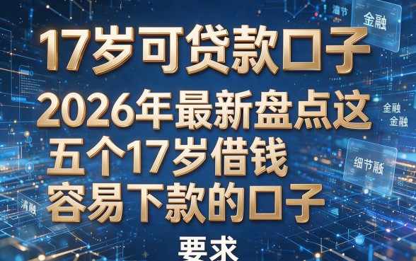 17岁可贷款口子，2026年最新盘点这五个17岁借钱容易下款的口子