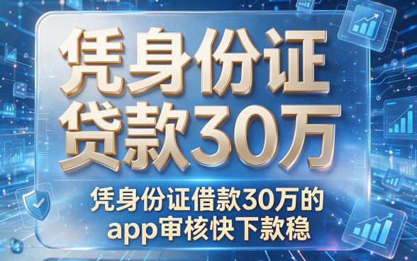 凭身份证贷款30万,这几款凭身份证借款30万的app审核快下款稳