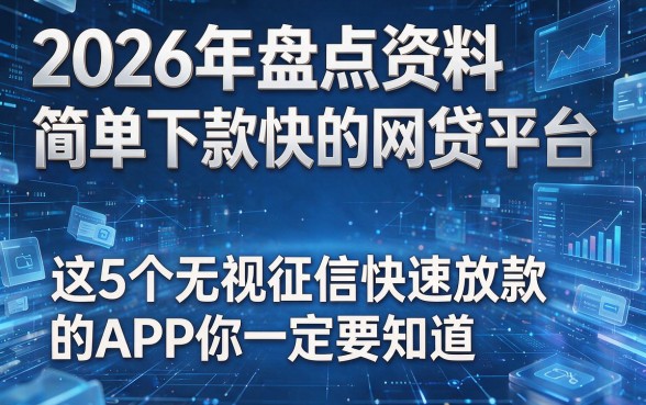 2026年盘点资料简单下款快的网贷平台,这5个无视征信快速放款的APP你一定要知道