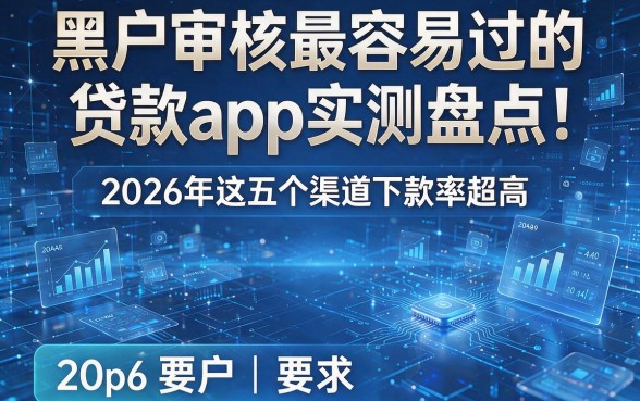 黑户审核最容易过的贷款app实测盘点:2026年这五个渠道下款率超高