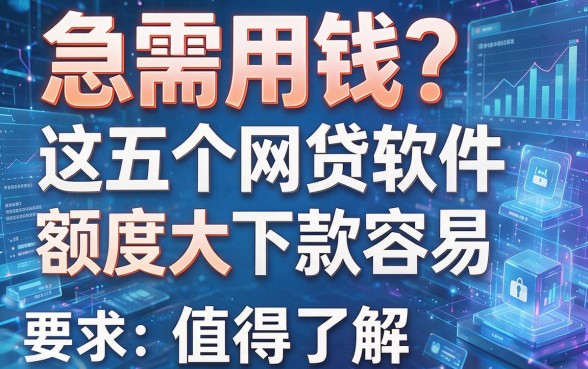 急需用钱?这五个网贷软件下款容易且额度大,值得了解