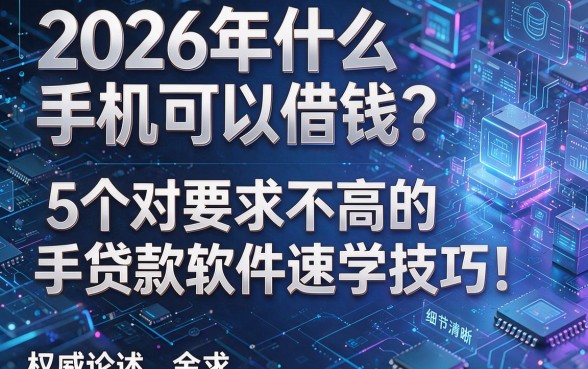 2026年什么手机可以借钱?5个对要求不高的手机贷款软件速学技巧!权威论述