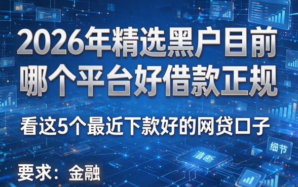 2026年精选黑户目前哪个平台好借款正规，且看这5个最近下款好的网贷口子