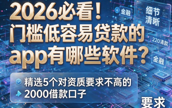 2026必看!门槛低容易贷款的app有哪些软件?精选5个对资质要求不高的2000借款口子