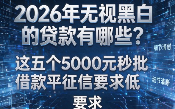 2026年无视黑白的贷款有哪些?这五个5000元秒批借款平台征信要求低!