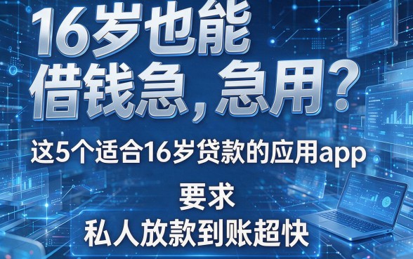 16岁也能借钱急用？这5个适合16岁贷款的应用app，私人放款到账超快！