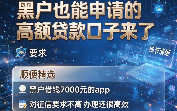 黑户也能申请的高额贷款口子来了，顺便精选五个黑户借钱7000元的app，对征信要求不高办理还很高效
