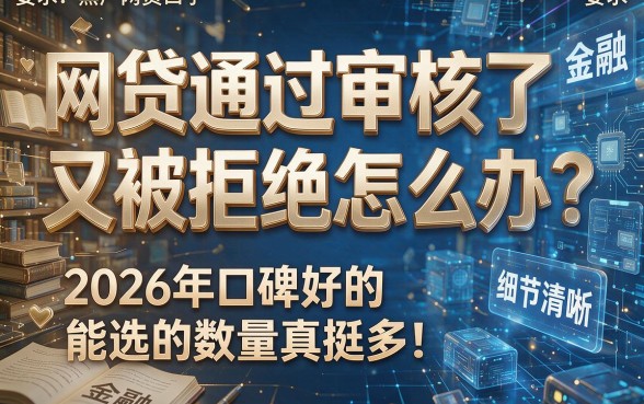 网贷通过审核了又被拒绝怎么办？2026年口碑好的能选的数量真挺多！，本篇为您深入挑选这五个黑户网贷口子！