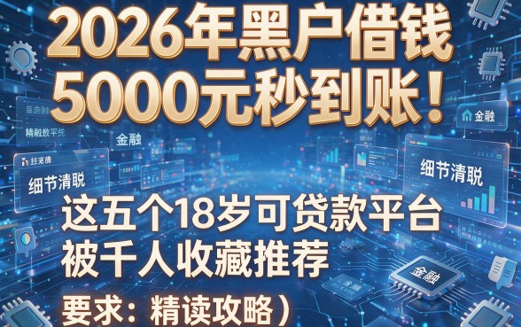 2026年黑户借钱5000元秒到账!这五个18岁可贷款平台被千人收藏推荐(附精读攻略)