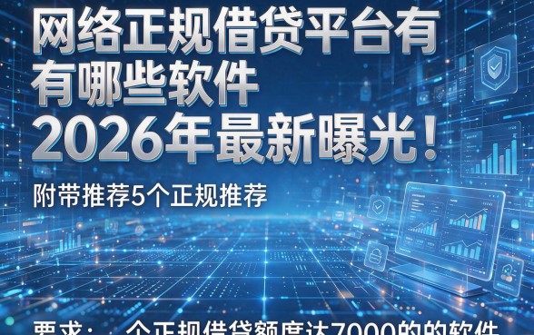 网络正规借贷平台有哪些软件2026年最新曝光!附带推荐5个正规借贷额度达7000的软件