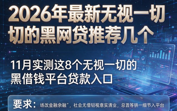 2026年最新无视一切的黑网贷推荐几个,11月实测这8个无视一切的黑借钱平台贷款入口