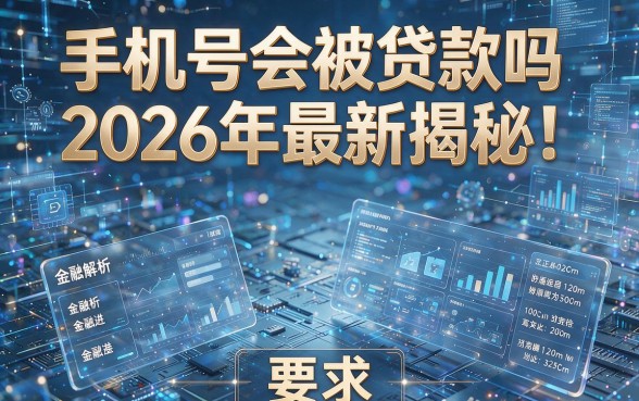 手机号会被贷款吗2026年最新揭秘！本篇为您全面解析！