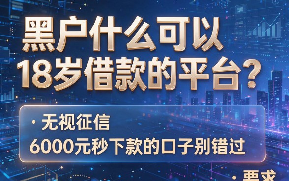 黑户什么可以18岁借款的平台?这几家无视征信、6000元秒下款的口子别错过