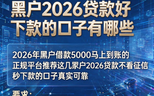 黑户2026贷款好下款的口子有哪些,2026年黑户借款5000马上到账的正规平台推荐这几家黑户2026贷款不看征信秒下款的口子真实可靠