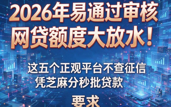 2026年易通过审核的网贷额度大放水!这五个正规平台不查征信凭芝麻分秒批贷款
