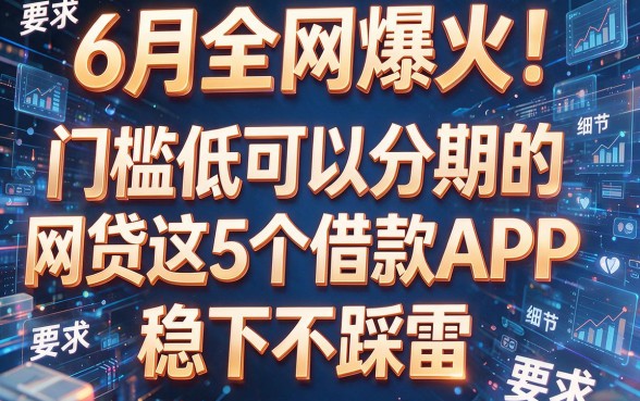 6月全网爆火！门槛低可以分期的网贷这5个借款APP稳下不踩雷