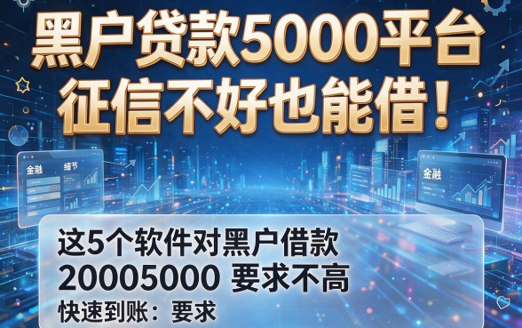 黑户贷款5000平台:征信不好也能借!这5个软件对黑户借款20005000要求不高,快速到账!