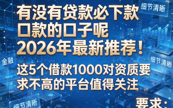 有没有贷款必下款的口子呢2026年最新推荐!这5个借款1000对资质要求不高的平台值得关注