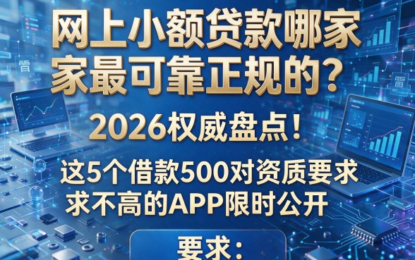 网上小额贷款哪家最可靠正规的？2026权威盘点：这5个借款500对资质要求不高的APP限时公开！