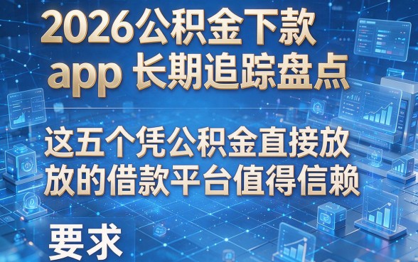 2026公积金下款app长期追踪盘点：这五个凭公积金直接放款的借款平台值得信赖