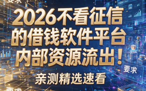2026不看征信的借钱软件平台内部资源流出！亲测精选速看！