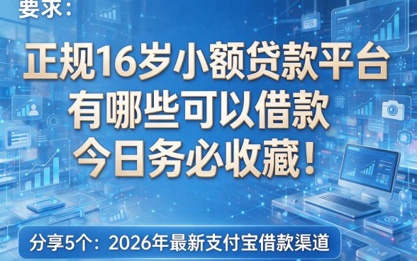 正规16岁小额贷款平台有哪些可以借款今日务必收藏!附带分享5个2026年最新支付宝借款渠道