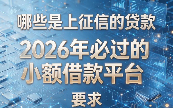 哪些是上征信的贷款,为您揭秘2026年必过的小额借款平台