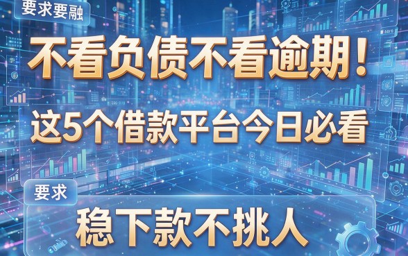 不看负债不看逾期!这5个借款平台今日必看,稳下款不挑人