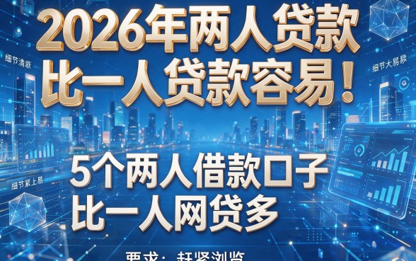 2026年两人贷款比一人贷款容易!5个两人借款口子比一人网贷多,赶紧浏览