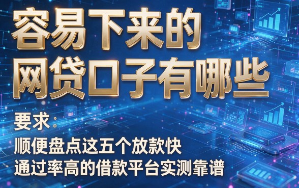 容易下来的网贷口子有哪些,顺便盘点这五个放款快通过率高的借款平台实测靠谱