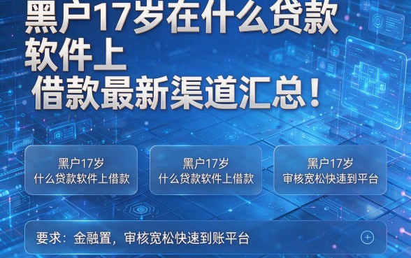 黑户17岁在什么贷款软件上借款最新渠道汇总！为您盘点五个黑户17岁在什么贷款软件上借款审核宽松快速到账平台