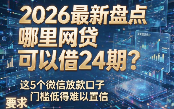 2026最新盘点:哪里网贷可以借24期?这5个微信放款口子门槛低得难以置信