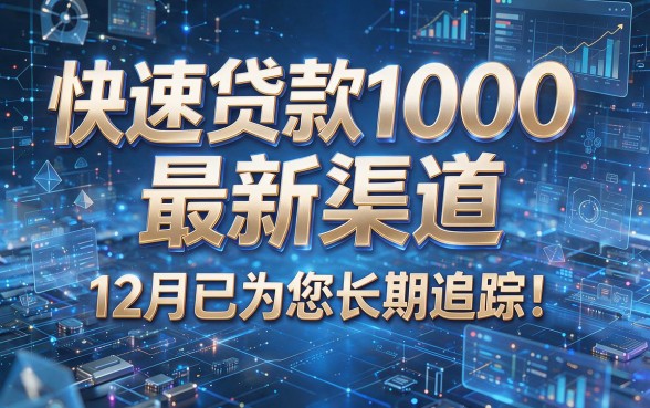 快速贷款1000最新渠道12月已为您长期追踪！本篇为您深入搜罗！
